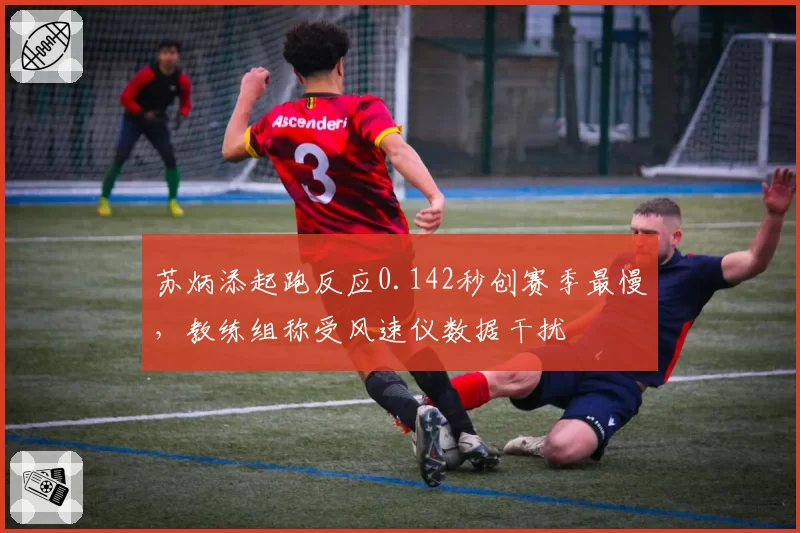 苏炳添起跑反应0.142秒创赛季最慢，教练组称受风速仪数据干扰