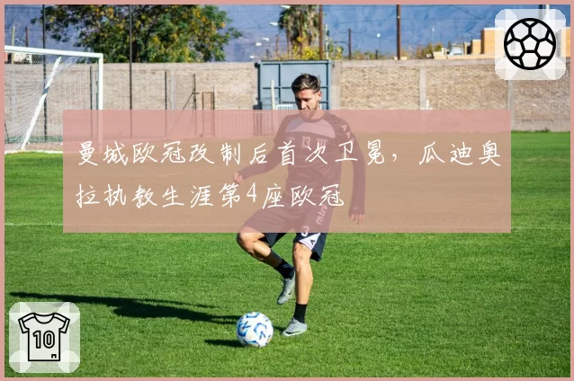 曼城欧冠改制后首次卫冕，瓜迪奥拉执教生涯第4座欧冠