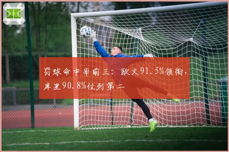 罚球命中率前三：欧文91.5%领衔，库里90.8%位列第二