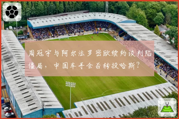 周冠宇与阿尔法罗密欧续约谈判陷僵局，中国车手会否转投哈斯？