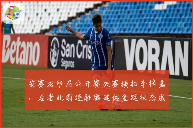 安赛龙印尼公开赛决赛横扫李梓嘉，后者此前连胜骆建佑金廷状态成谜