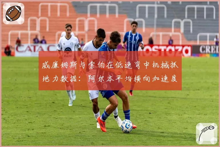 威廉姆斯与索伯在低速弯中机械抓地力数据：阿尔本平均横向加速度比博塔斯低0.18g