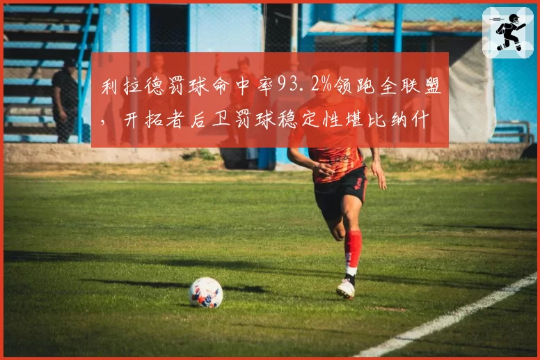 利拉德罚球命中率93.2%领跑全联盟，开拓者后卫罚球稳定性堪比纳什