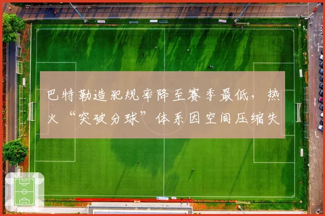 巴特勒造犯规率降至赛季最低，热火“突破分球”体系因空间压缩失效