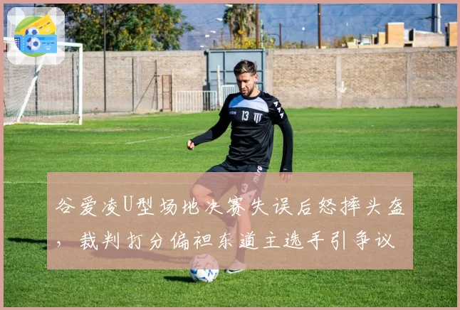 谷爱凌U型场地决赛失误后怒摔头盔，裁判打分偏袒东道主选手引争议