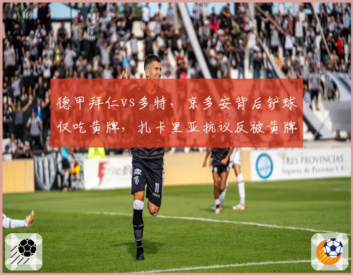 德甲拜仁vs多特，京多安背后铲球仅吃黄牌，扎卡里亚抗议反被黄牌警告？